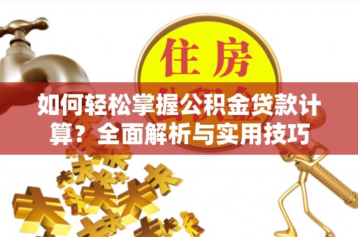 景县如何轻松掌握公积金贷款计算？全面解析与实用技巧