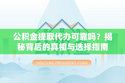 景县公积金提取代办可靠吗？揭秘背后的真相与选择指南