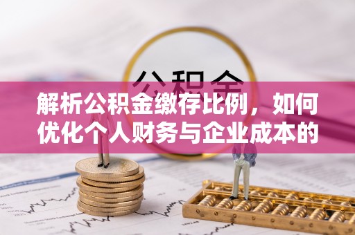 景县解析公积金缴存比例，如何优化个人财务与企业成本的平衡点