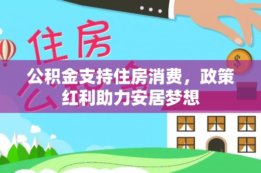 景县公积金支持住房消费，政策红利助力安居梦想