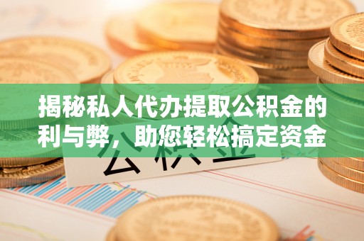 景县揭秘私人代办提取公积金的利与弊，助您轻松搞定资金难题