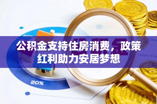 景县公积金支持住房消费，政策红利助力安居梦想