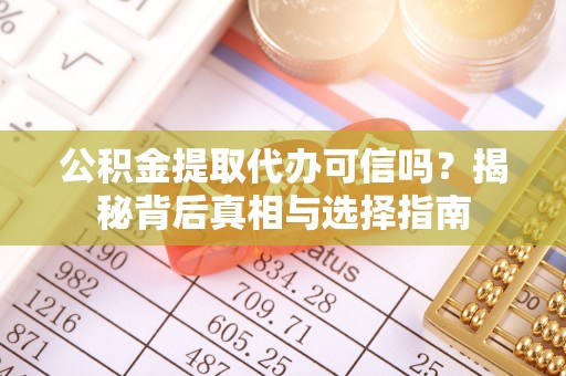 景县公积金提取代办可信吗？揭秘背后真相与选择指南