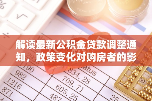 景县解读最新公积金贷款调整通知，政策变化对购房者的影响