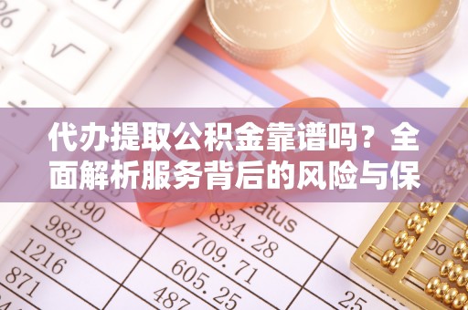 景县代办提取公积金靠谱吗？全面解析服务背后的风险与保障