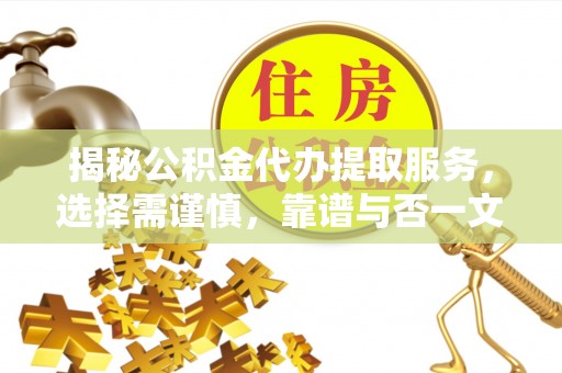 景县揭秘公积金代办提取服务，选择需谨慎，靠谱与否一文详解