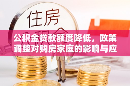 景县公积金贷款额度降低，政策调整对购房家庭的影响与应对策略