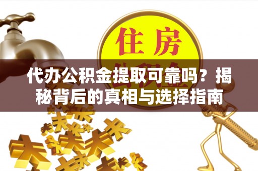 景县代办公积金提取可靠吗？揭秘背后的真相与选择指南