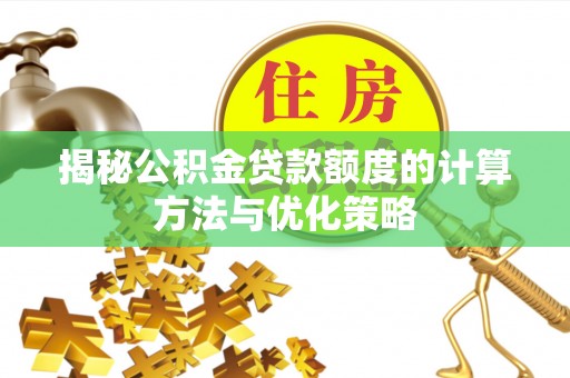 景县揭秘公积金贷款额度的计算方法与优化策略
