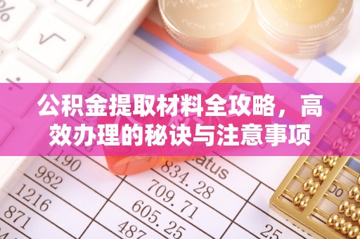 景县公积金提取材料全攻略，高效办理的秘诀与注意事项