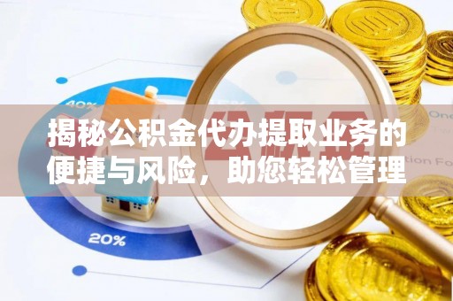景县揭秘公积金代办提取业务的便捷与风险，助您轻松管理财务