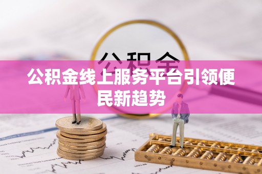 景县公积金线上服务平台引领便民新趋势