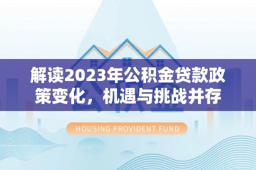 景县解读2023年公积金贷款政策变化，机遇与挑战并存