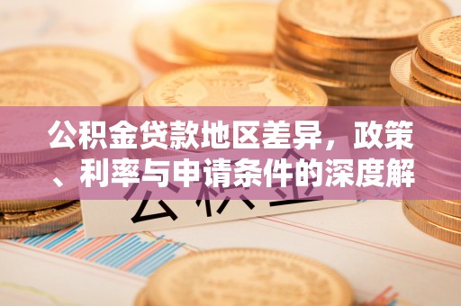 景县公积金贷款地区差异，政策、利率与申请条件的深度解析