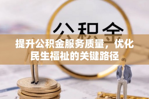 景县提升公积金服务质量，优化民生福祉的关键路径
