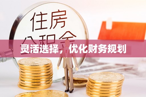 景县灵活选择，优化财务规划