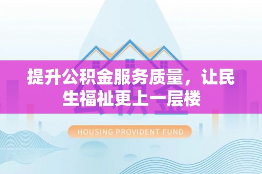 景县提升公积金服务质量，让民生福祉更上一层楼