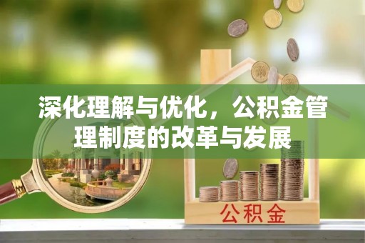 景县深化理解与优化，公积金管理制度的改革与发展
