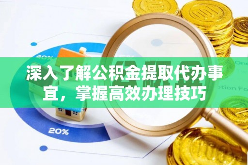 景县深入了解公积金提取代办事宜，掌握高效办理技巧