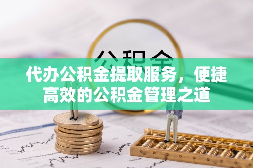 景县代办公积金提取服务，便捷高效的公积金管理之道