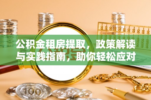 景县公积金租房提取，政策解读与实践指南，助你轻松应对住房难题