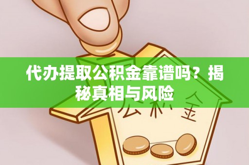 景县代办提取公积金靠谱吗？揭秘真相与风险