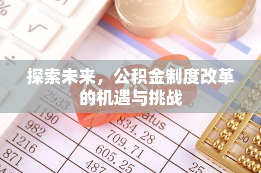景县探索未来，公积金制度改革的机遇与挑战