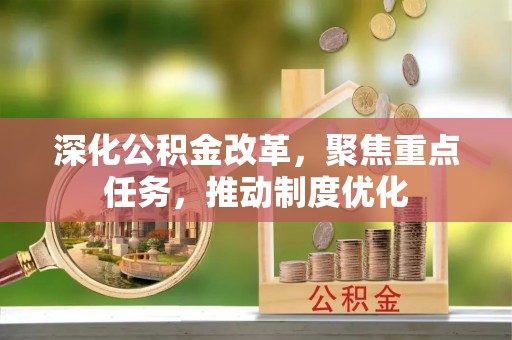 景县深化公积金改革，聚焦重点任务，推动制度优化