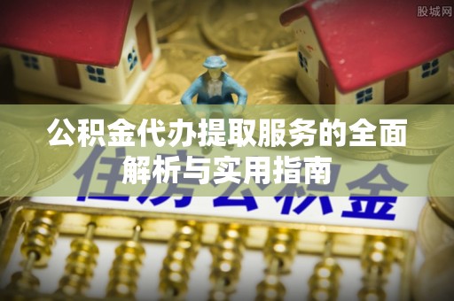 景县公积金代办提取服务的全面解析与实用指南