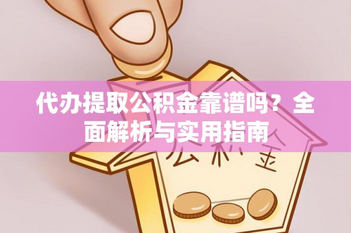 景县代办提取公积金靠谱吗？全面解析与实用指南