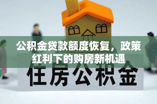 景县公积金贷款额度恢复，政策红利下的购房新机遇