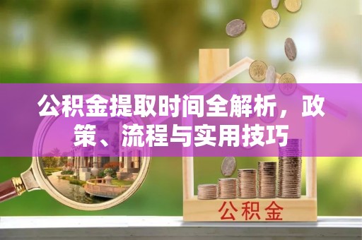 景县公积金提取时间全解析，政策、流程与实用技巧