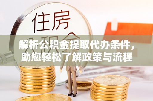 景县解析公积金提取代办条件，助您轻松了解政策与流程