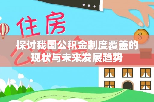景县探讨我国公积金制度覆盖的现状与未来发展趋势