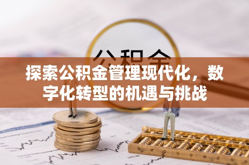 景县探索公积金管理现代化，数字化转型的机遇与挑战
