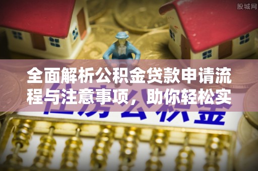 景县全面解析公积金贷款申请流程与注意事项，助你轻松实现购房梦想