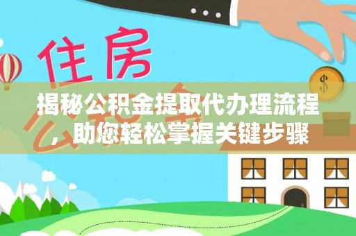 景县揭秘公积金提取代办理流程，助您轻松掌握关键步骤