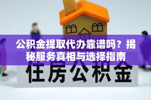 景县公积金提取代办靠谱吗？揭秘服务真相与选择指南