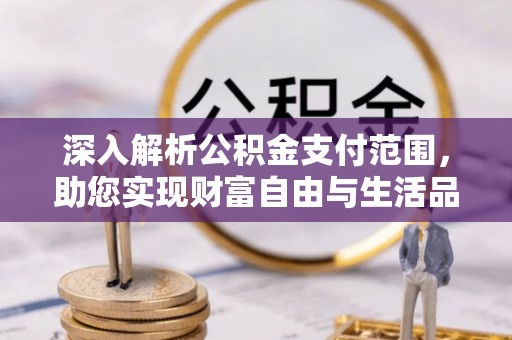 景县深入解析公积金支付范围，助您实现财富自由与生活品质提升