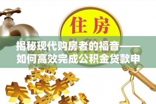 景县揭秘现代购房者的福音——如何高效完成公积金贷款申请