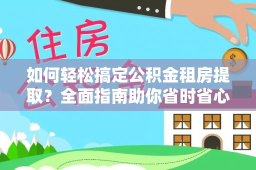 景县如何轻松搞定公积金租房提取？全面指南助你省时省心