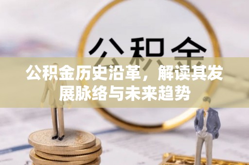 景县公积金历史沿革，解读其发展脉络与未来趋势