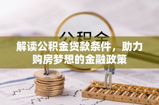 景县解读公积金贷款条件，助力购房梦想的金融政策