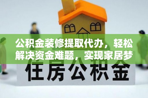 景县公积金装修提取代办，轻松解决资金难题，实现家居梦想
