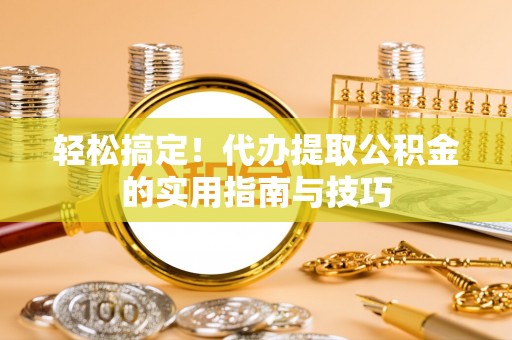景县轻松搞定！代办提取公积金的实用指南与技巧