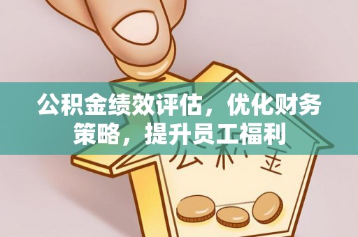 景县公积金绩效评估，优化财务策略，提升员工福利