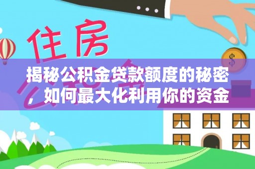 景县揭秘公积金贷款额度的秘密，如何最大化利用你的资金