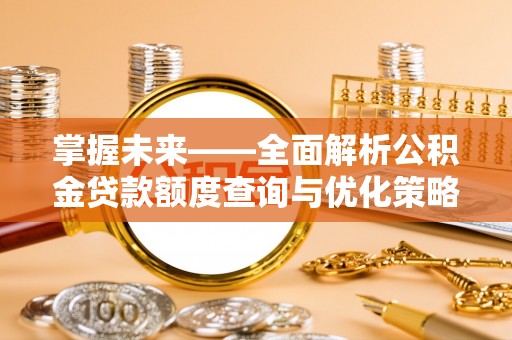 景县掌握未来——全面解析公积金贷款额度查询与优化策略