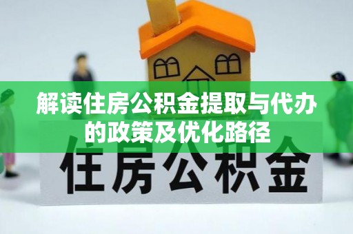 景县解读住房公积金提取与代办的政策及优化路径