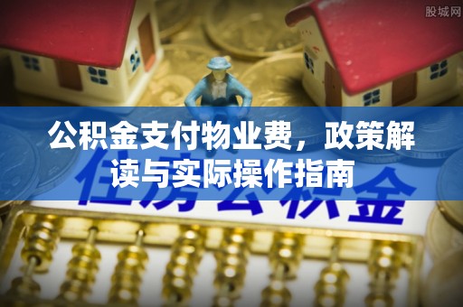 景县公积金支付物业费，政策解读与实际操作指南